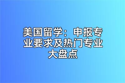 美国留学：申报专业要求及热门专业大盘点