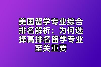 美国留学专业综合排名解析：为何选择高排名留学专业至关重要