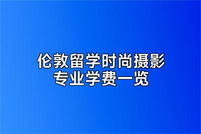 伦敦留学时尚摄影专业学费一览