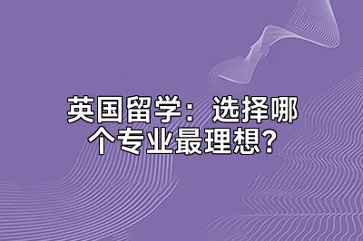 英国留学：选择哪个专业最理想？