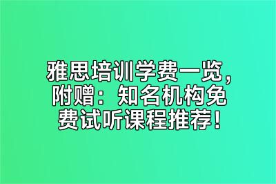雅思培训学费一览，附赠：知名机构免费试听课程推荐！