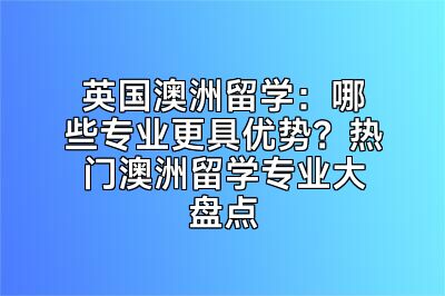 英国澳洲留学：哪些专业更具优势？热门澳洲留学专业大盘点