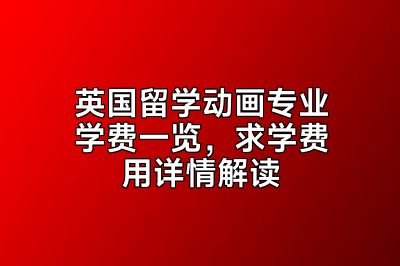 英国留学动画专业学费一览，求学费用详情解读