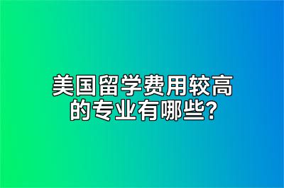 美国留学费用较高的专业有哪些？