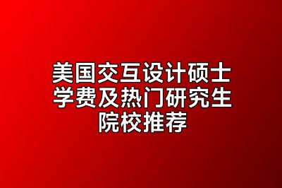 美国交互设计硕士学费及热门研究生院校推荐