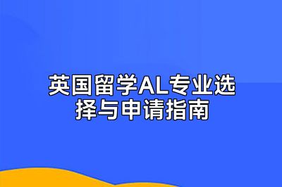 英国留学AL专业选择与申请指南