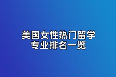 美国女性热门留学专业排名一览