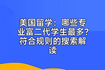 美国留学：哪些专业富二代学生最多？符合规则的搜索解读