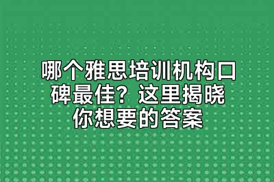哪个雅思培训机构口碑最佳？这里揭晓你想要的答案
