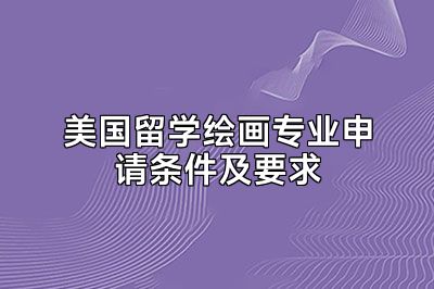 美国留学绘画专业申请条件及要求