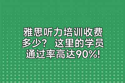 雅思听力培训收费多少？ 这里的学员通过率高达90%!
