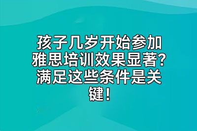 孩子几岁开始参加雅思培训效果显著？满足这些条件是关键！