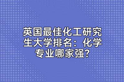 英国最佳化工研究生大学排名：化学专业哪家强？