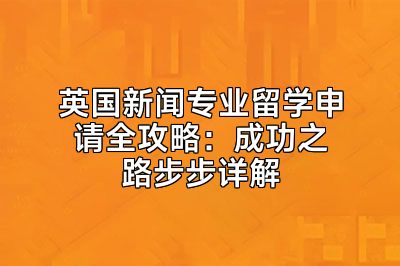 英国新闻专业留学申请全攻略：成功之路步步详解