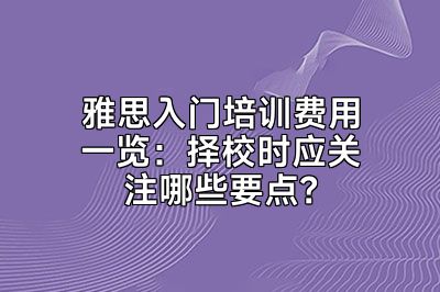 雅思入门培训费用一览：择校时应关注哪些要点？