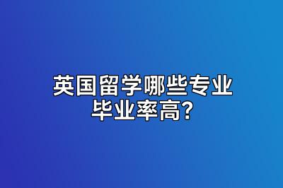 英国留学哪些专业毕业率高？