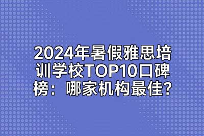 2024年暑假雅思培训学校TOP10口碑榜：哪家机构最佳？