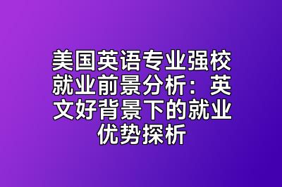美国英语专业强校就业前景分析：英文好背景下的就业优势探析