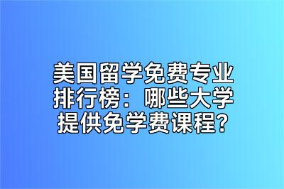 美国留学免费专业排行榜：哪些大学提供免学费课程？