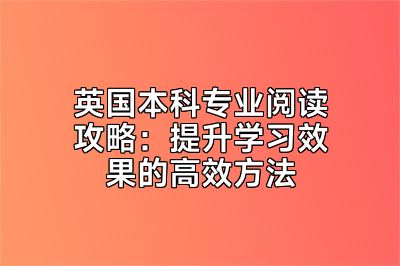 英国本科专业阅读攻略：提升学习效果的高效方法
