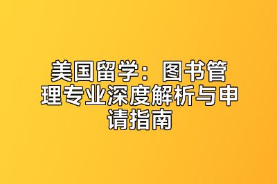 美国留学：图书管理专业深度解析与申请指南