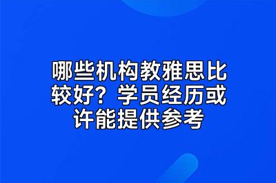 哪些机构教雅思比较好？学员经历或许能提供参考
