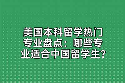 美国本科留学热门专业盘点：哪些专业适合中国留学生？
