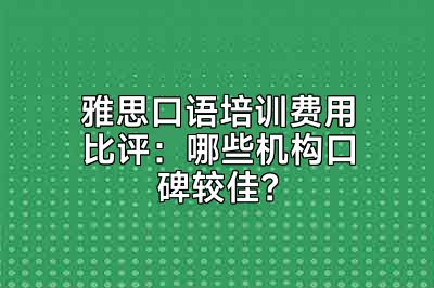 雅思口语培训费用比评：哪些机构口碑较佳？