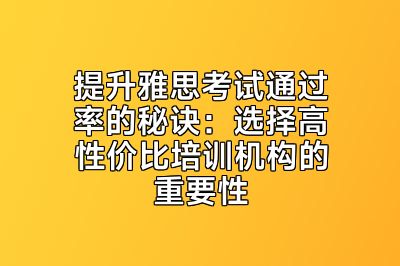 提升雅思考试通过率的秘诀：选择高性价比培训机构的重要性
