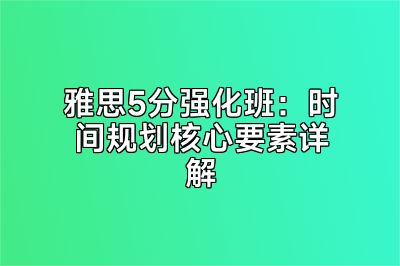 雅思5分强化班：时间规划核心要素详解