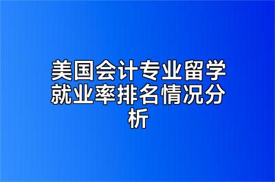 美国会计专业留学就业率排名情况分析