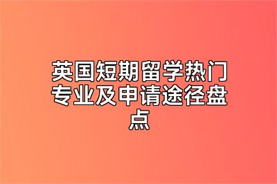 英国短期留学热门专业及申请途径盘点
