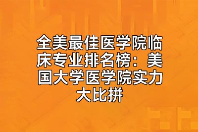 全美最佳医学院临床专业排名榜：美国大学医学院实力大比拼