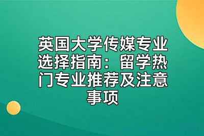 英国大学传媒专业选择指南：留学热门专业推荐及注意事项