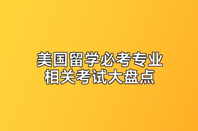 美国留学必考专业相关考试大盘点
