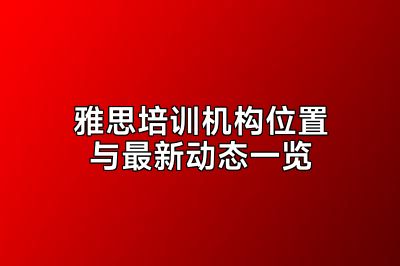 雅思培训机构位置与最新动态一览