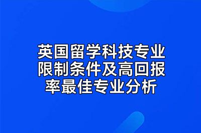 英国留学科技专业限制条件及高回报率最佳专业分析