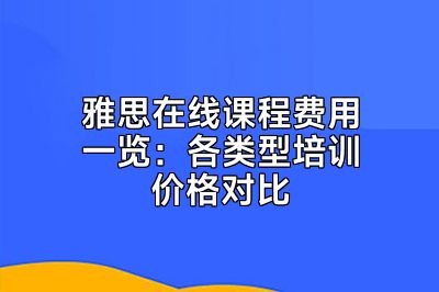 雅思在线课程费用一览：各类型培训价格对比