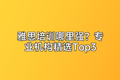 雅思培训哪里强？专业机构精选Top3
