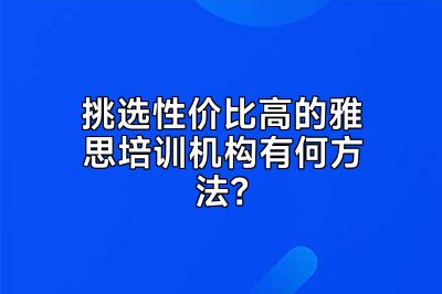 挑选性价比高的雅思培训机构有何方法？