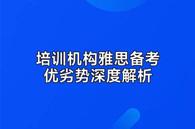培训机构雅思备考优劣势深度解析