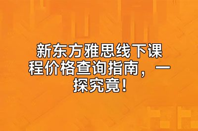 新东方雅思线下课程价格查询指南，一探究竟！
