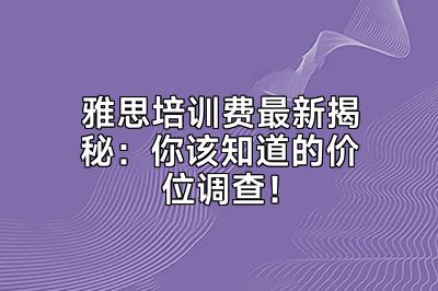 雅思培训费最新揭秘：你该知道的价位调查！