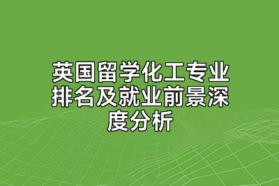 英国留学化工专业排名及就业前景深度分析