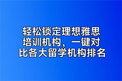 轻松锁定理想雅思培训机构，一键对比各大留学机构排名