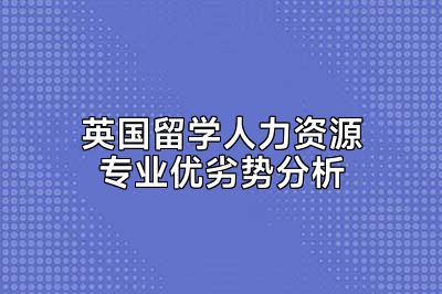 英国留学人力资源专业优劣势分析