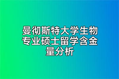 曼彻斯特大学生物专业硕士留学含金量分析