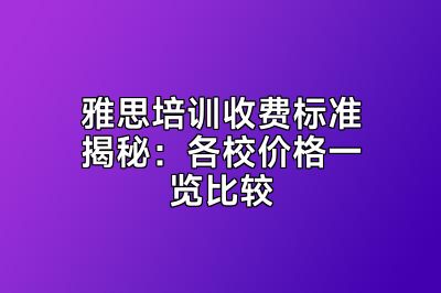 雅思培训收费标准揭秘：各校价格一览比较