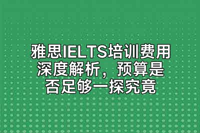雅思IELTS培训费用深度解析，预算是否足够一探究竟