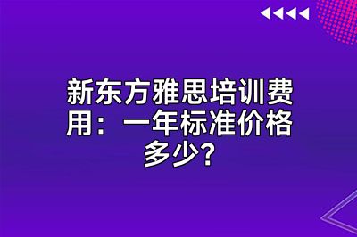 新东方雅思培训费用：一年标准价格多少？
